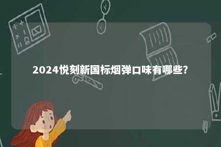 2024悦刻新国标烟弹口味有哪些	？ 